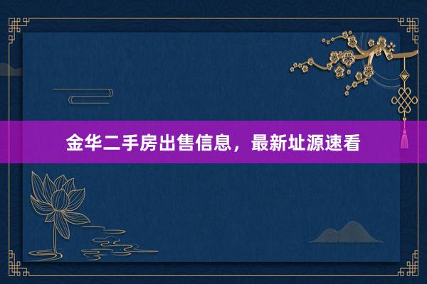 金华二手房出售信息，最新址源速看