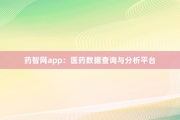 药智网app:医药数据查询与分析平台