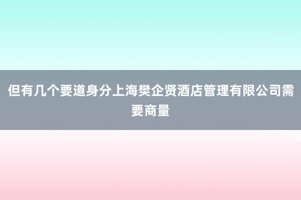 但有几个要道身分上海樊企贤酒店管理有限公司需要商量